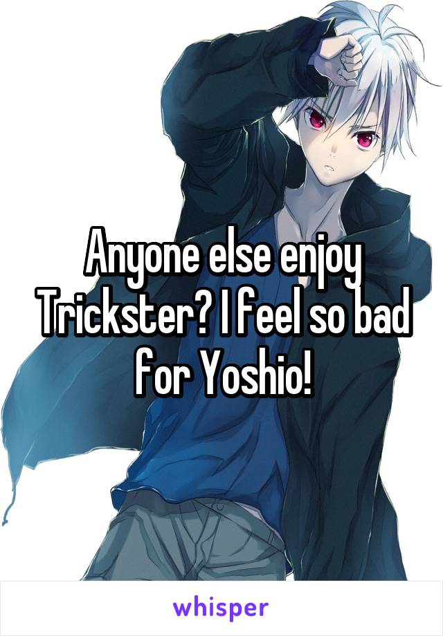 Anyone else enjoy Trickster? I feel so bad for Yoshio!
