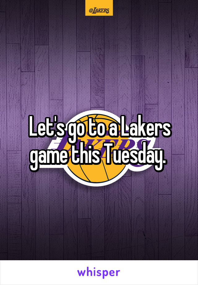 Let's go to a Lakers game this Tuesday. 