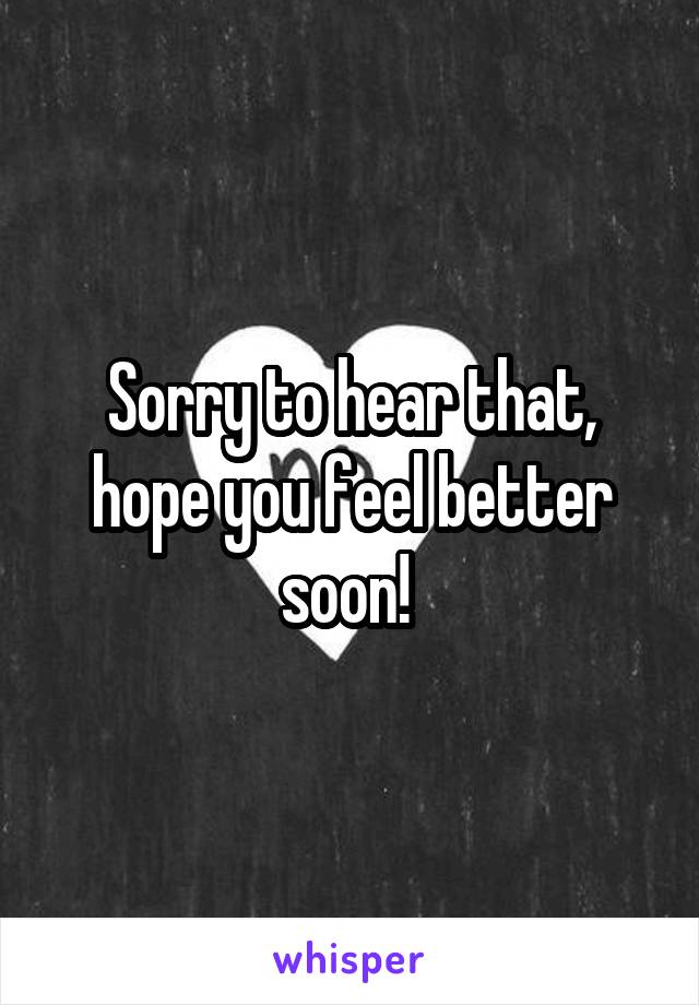 Sorry to hear that, hope you feel better soon! 