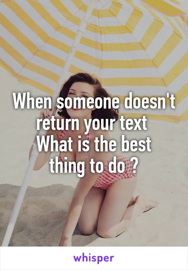 When someone doesn't return your text 
What is the best thing to do ?