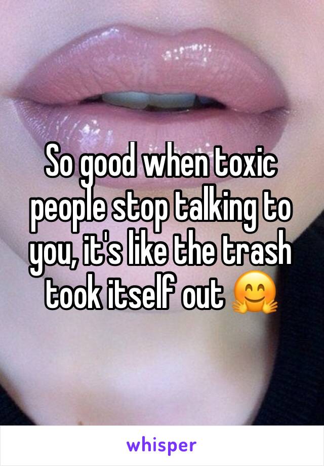 So good when toxic people stop talking to you, it's like the trash took itself out 🤗