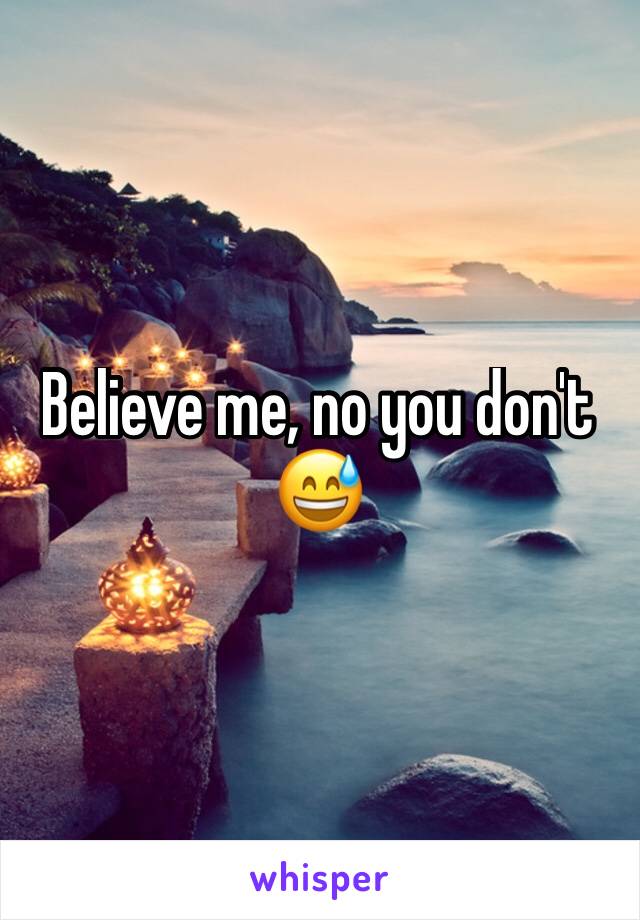 Believe me, no you don't 😅