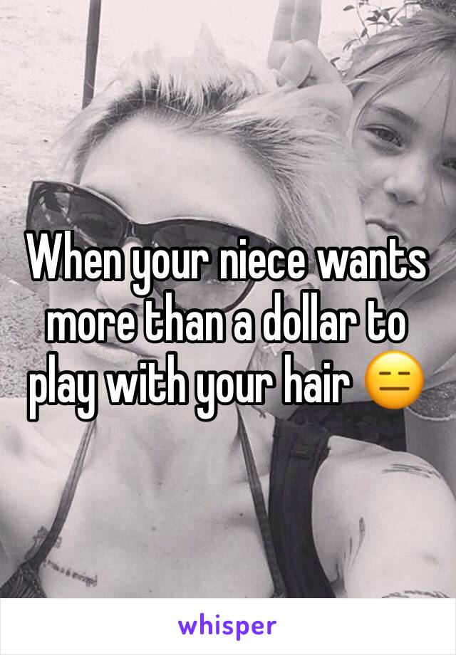 When your niece wants more than a dollar to play with your hair 😑