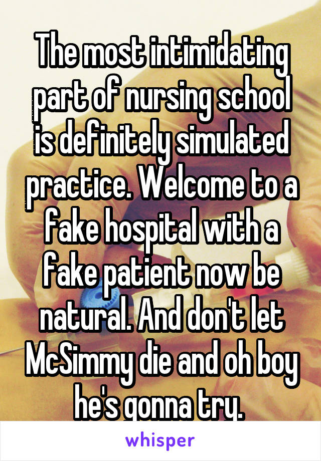 The most intimidating part of nursing school is definitely simulated practice. Welcome to a fake hospital with a fake patient now be natural. And don't let McSimmy die and oh boy he's gonna try. 