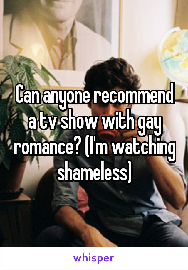 Can anyone recommend a tv show with gay romance? (I'm watching shameless)