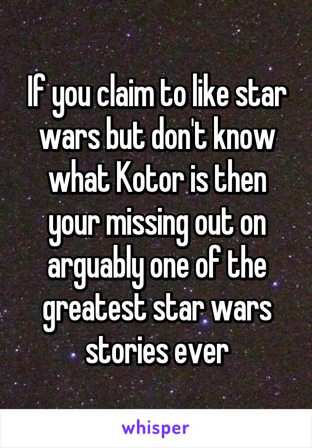 If you claim to like star wars but don't know what Kotor is then your missing out on arguably one of the greatest star wars stories ever