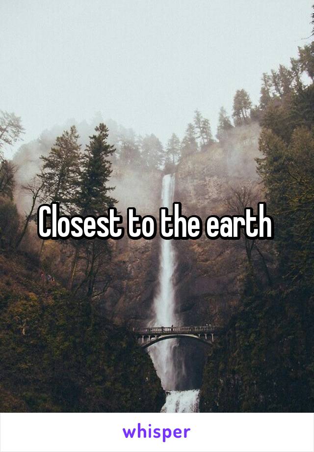 Closest to the earth 