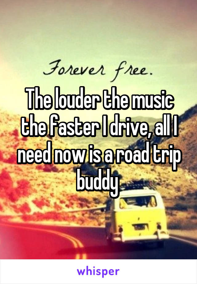 The louder the music the faster I drive, all I need now is a road trip buddy 