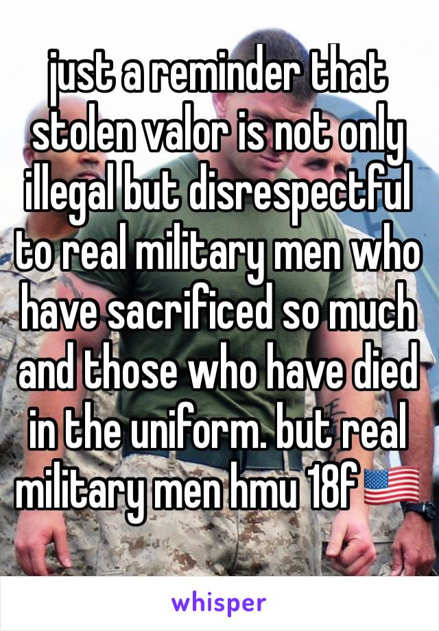 just a reminder that stolen valor is not only illegal but disrespectful to real military men who have sacrificed so much and those who have died in the uniform. but real military men hmu 18f🇺🇸