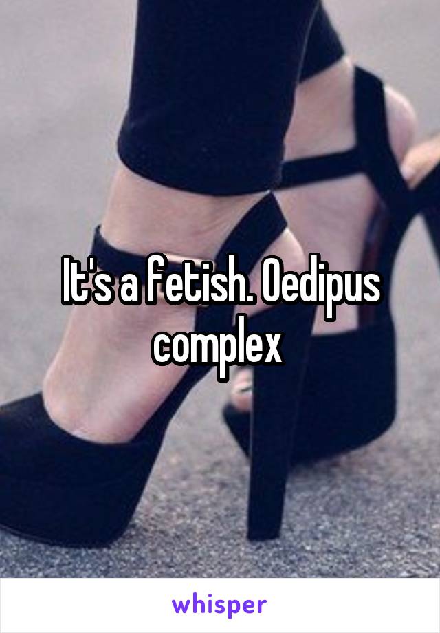 It's a fetish. Oedipus complex 