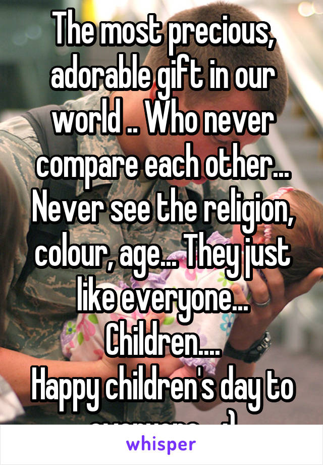 The most precious, adorable gift in our world .. Who never compare each other... Never see the religion, colour, age... They just like everyone...
Children....
Happy children's day to everyone... :)