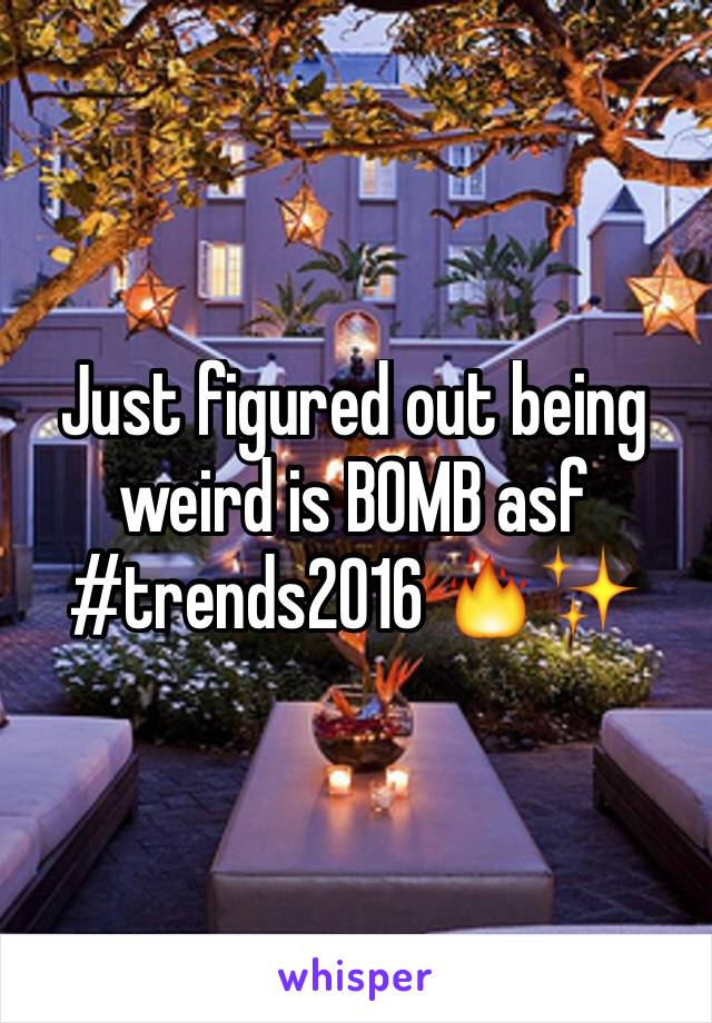 Just figured out being weird is BOMB asf 
#trends2016 🔥✨