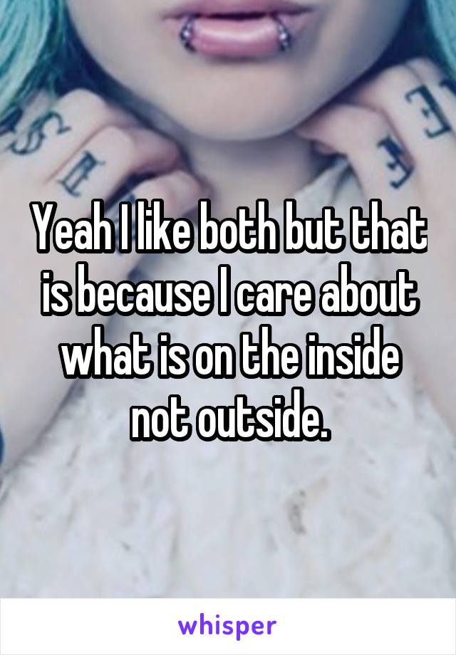 Yeah I like both but that is because I care about what is on the inside not outside.