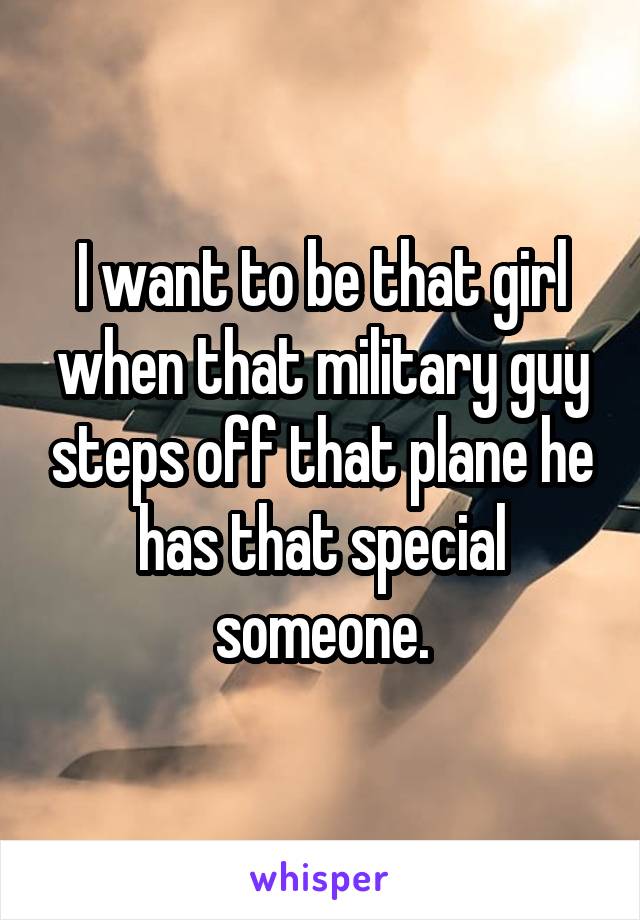 I want to be that girl when that military guy steps off that plane he has that special someone.