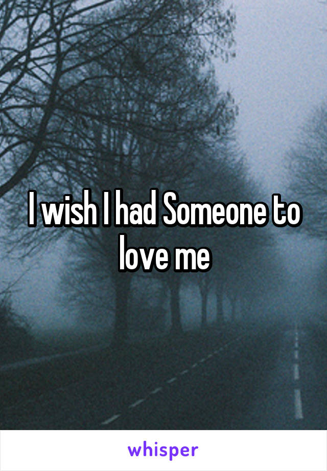 I wish I had Someone to love me