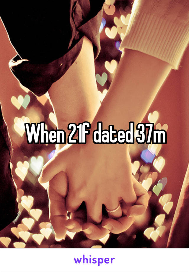 When 21f dated 37m