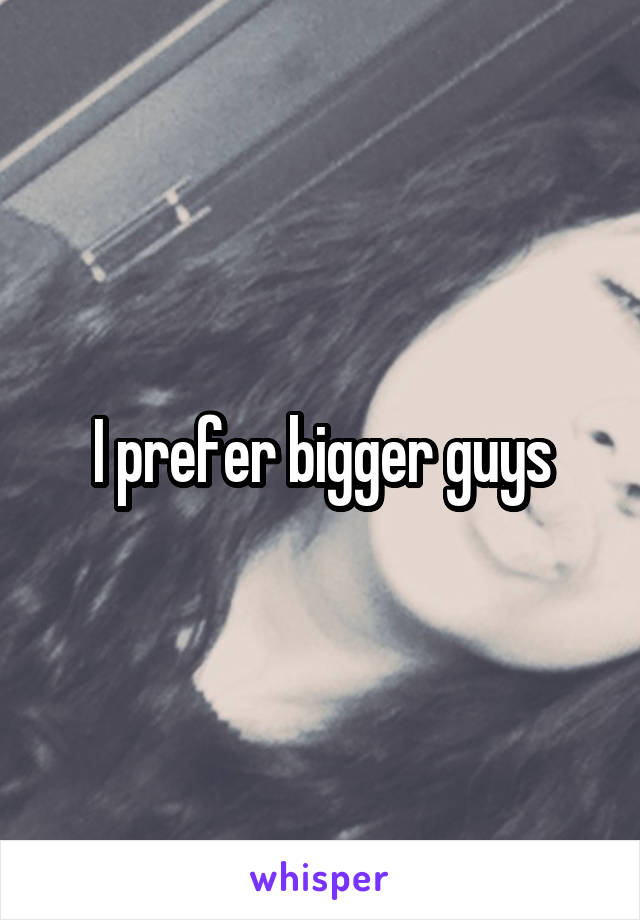 I prefer bigger guys