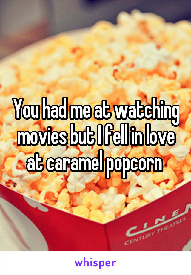 You had me at watching movies but I fell in love at caramel popcorn 