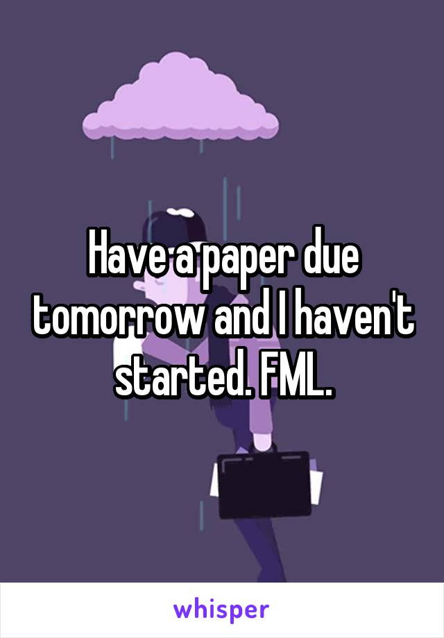Have a paper due tomorrow and I haven't started. FML.