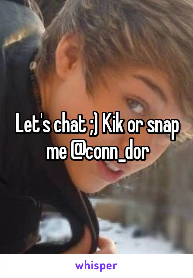 Let's chat ;) Kik or snap me @conn_dor