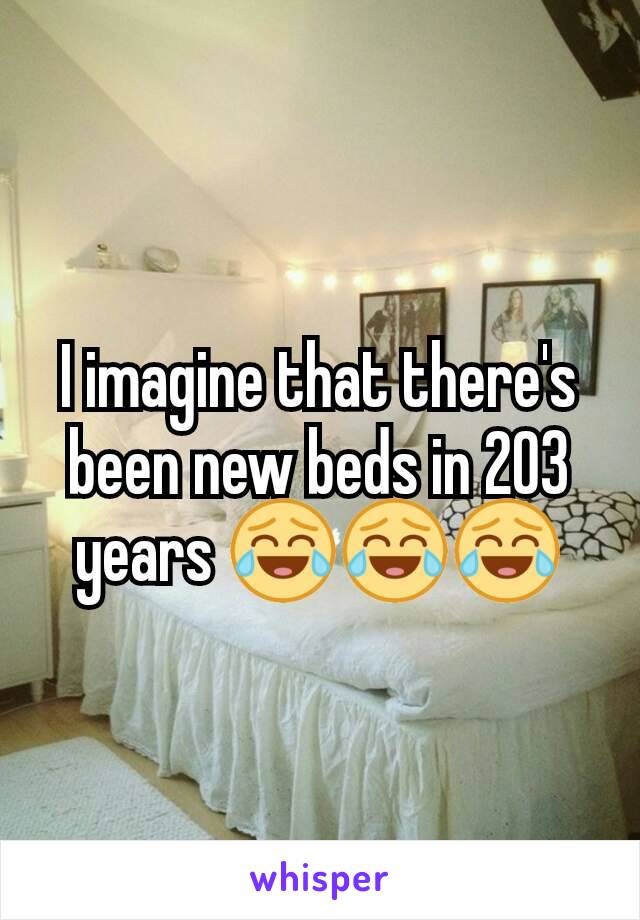 I imagine that there's been new beds in 203 years 😂😂😂
