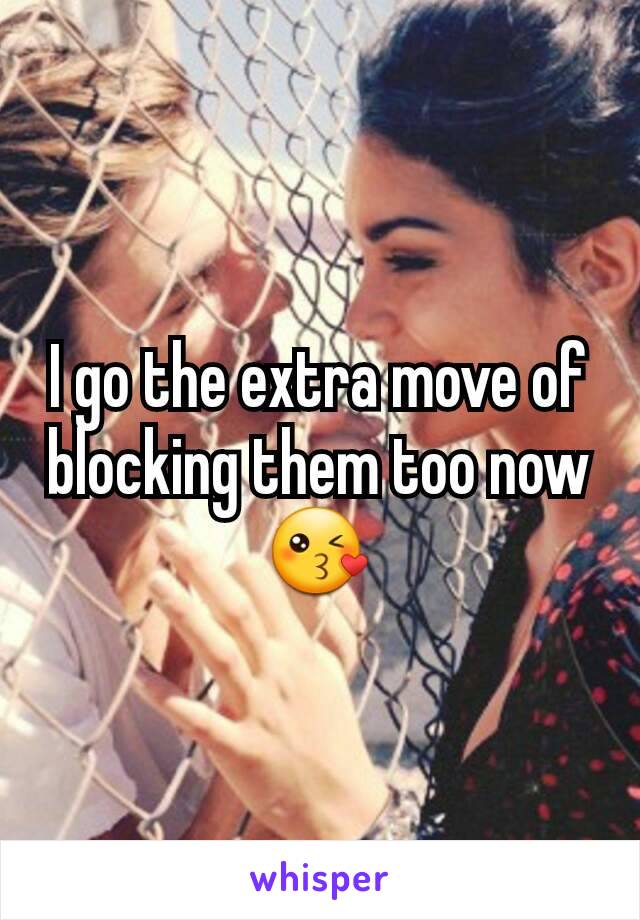 I go the extra move of blocking them too now 😘