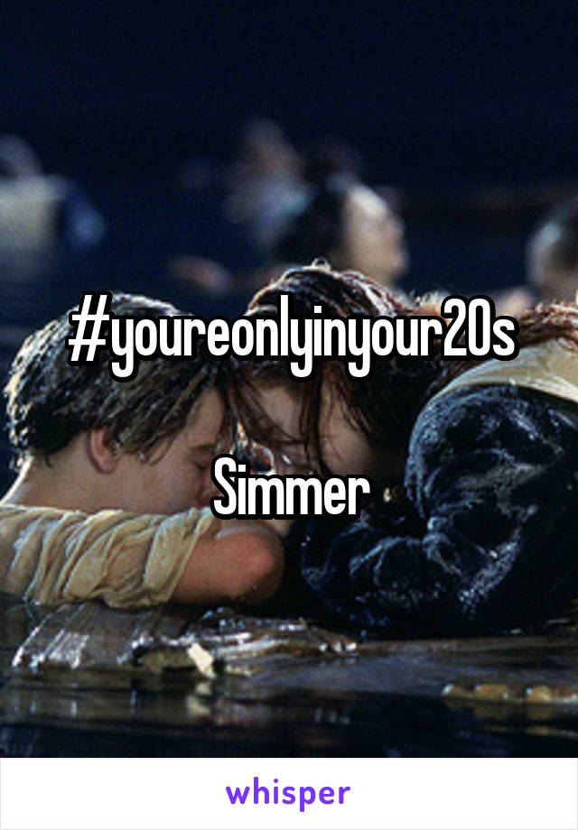 #youreonlyinyour20s

Simmer