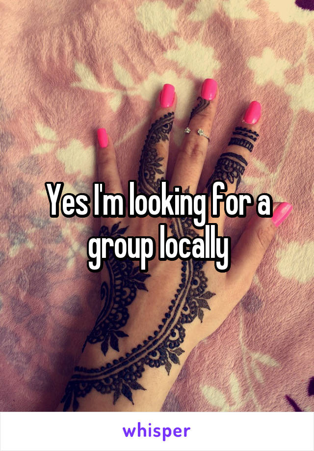 Yes I'm looking for a group locally