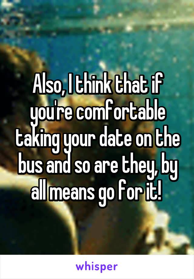 Also, I think that if you're comfortable taking your date on the bus and so are they, by all means go for it! 