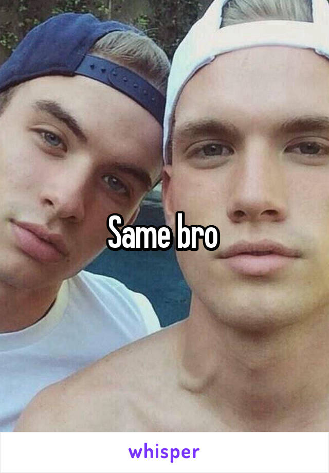Same bro 