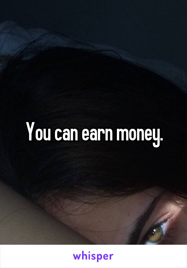 You can earn money.
