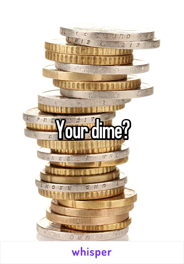 Your dime?
