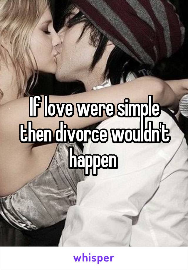 If love were simple then divorce wouldn't happen 