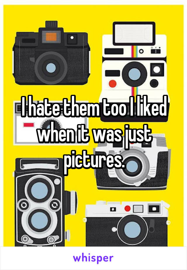 I hate them too I liked when it was just pictures.