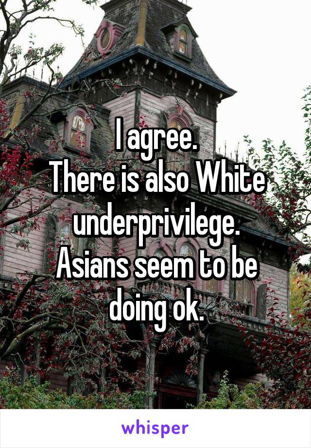 I agree.
There is also White underprivilege.
Asians seem to be doing ok.