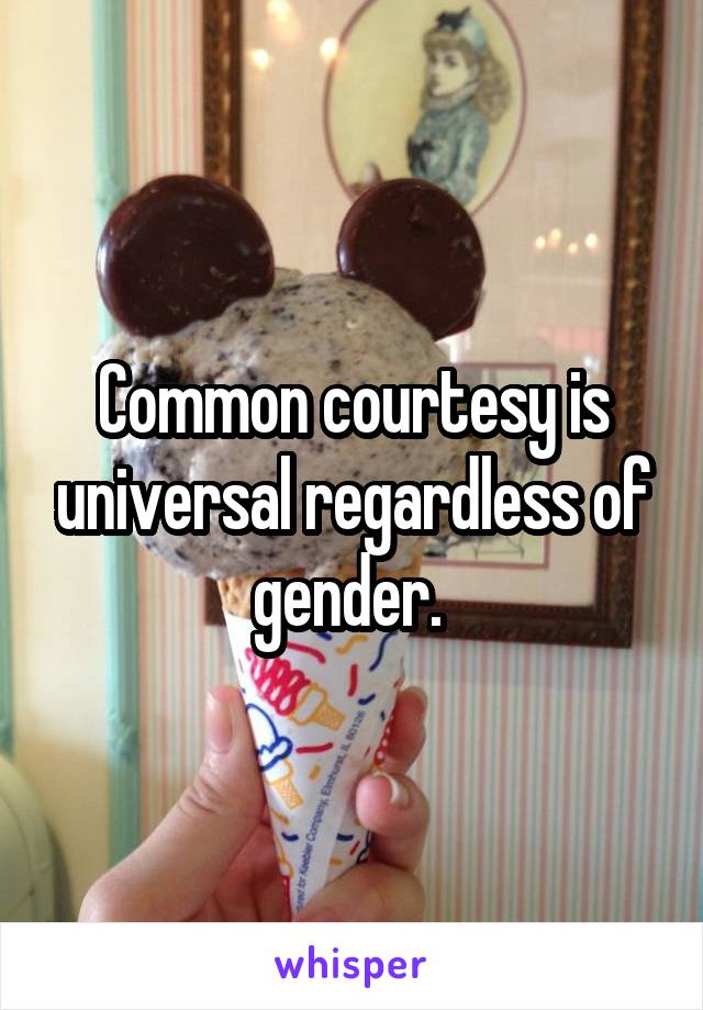 Common courtesy is universal regardless of gender. 
