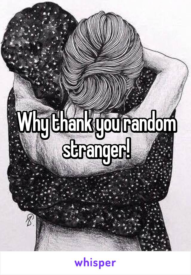 Why thank you random stranger!