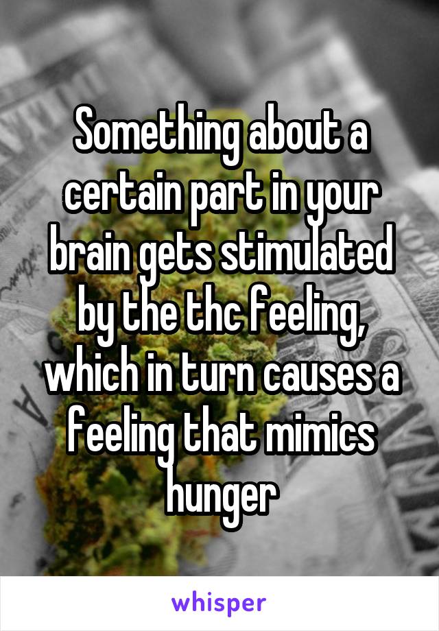 Something about a certain part in your brain gets stimulated by the thc feeling, which in turn causes a feeling that mimics hunger