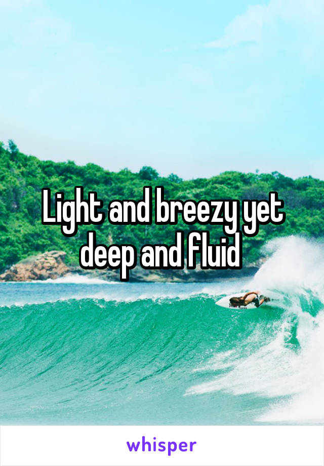 Light and breezy yet deep and fluid 