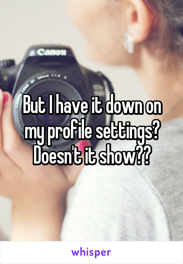 But I have it down on my profile settings? Doesn't it show??