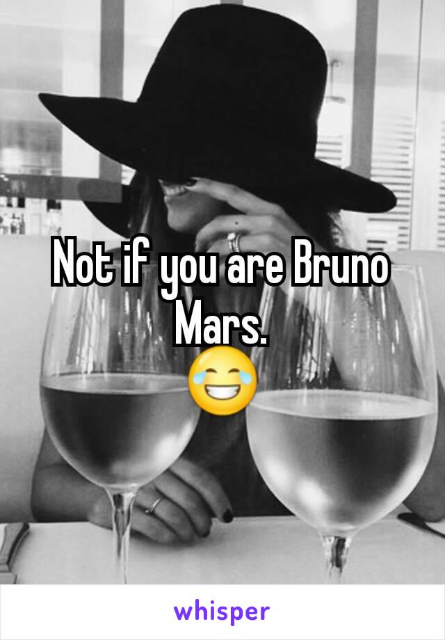 Not if you are Bruno Mars.
😂