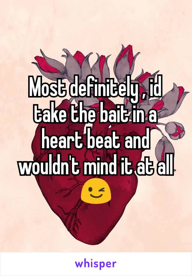 Most definitely , id take the bait in a heart beat and wouldn't mind it at all 😉