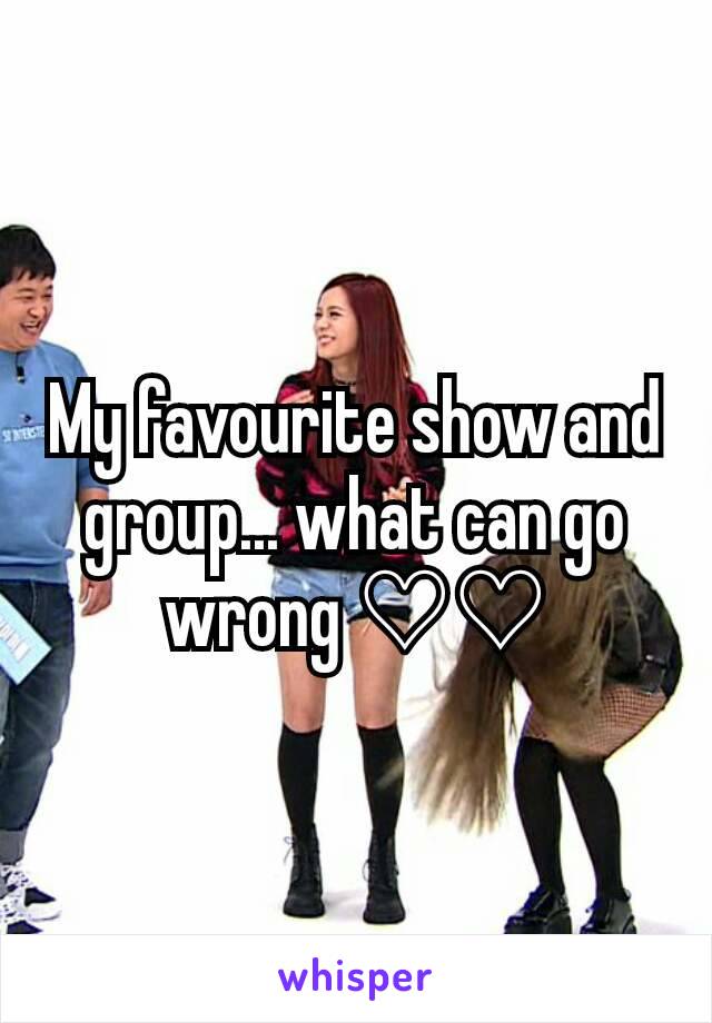 My favourite show and group... what can go wrong ♡♡
