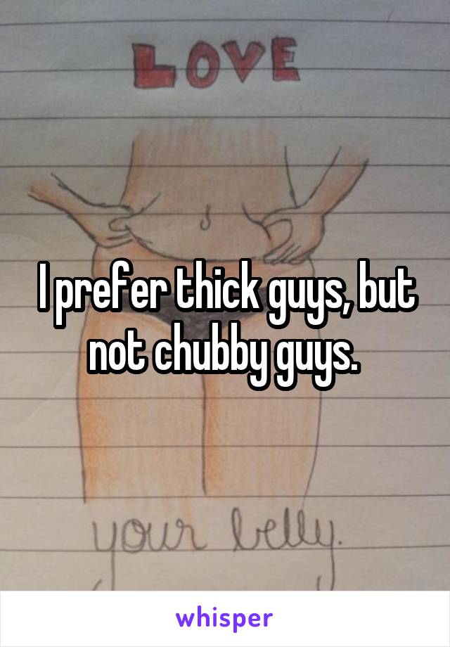 I prefer thick guys, but not chubby guys. 