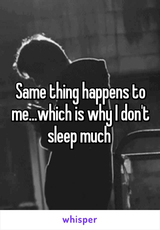 Same thing happens to me...which is why I don't sleep much 