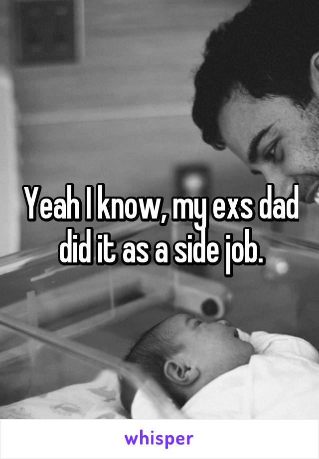 Yeah I know, my exs dad did it as a side job.