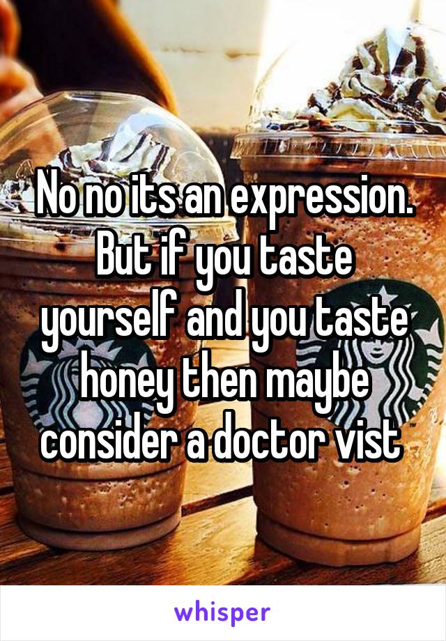 No no its an expression. But if you taste yourself and you taste honey then maybe consider a doctor vist 