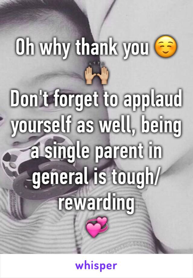 Oh why thank you ☺️
🙌🏼 
Don't forget to applaud yourself as well, being a single parent in general is tough/rewarding
💞