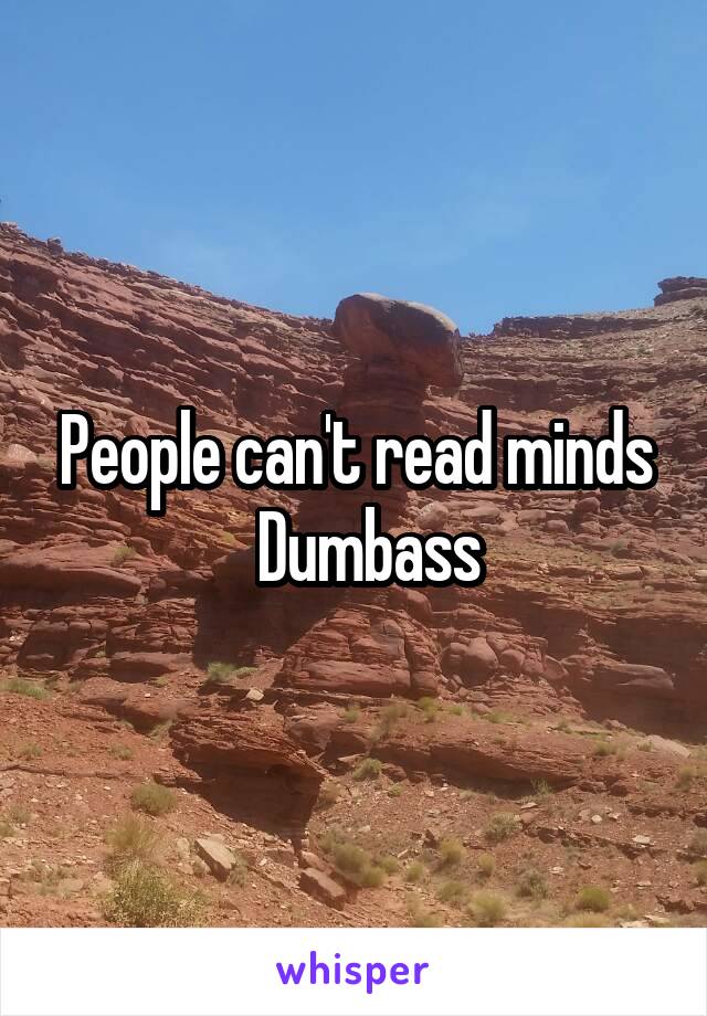 People can't read minds
  Dumbass