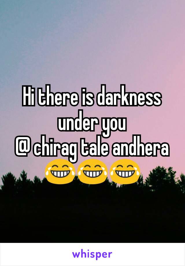 Hi there is darkness under you
@ chirag tale andhera
😂😂😂